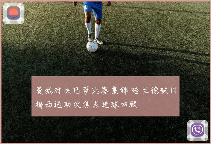 曼城对决巴萨比赛集锦 哈兰德破门梅西送助攻焦点进球回顾