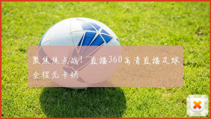聚焦焦点战！直播360高清直播足球全程无卡顿
