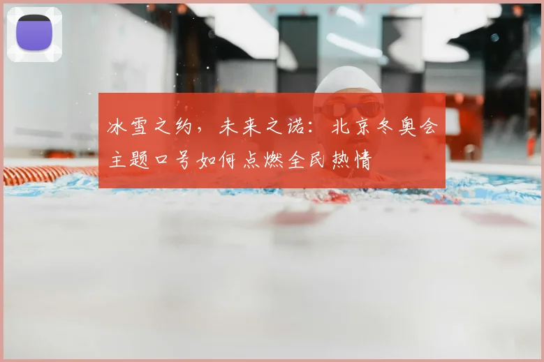 冰雪之约，未来之诺：北京冬奥会主题口号如何点燃全民热情