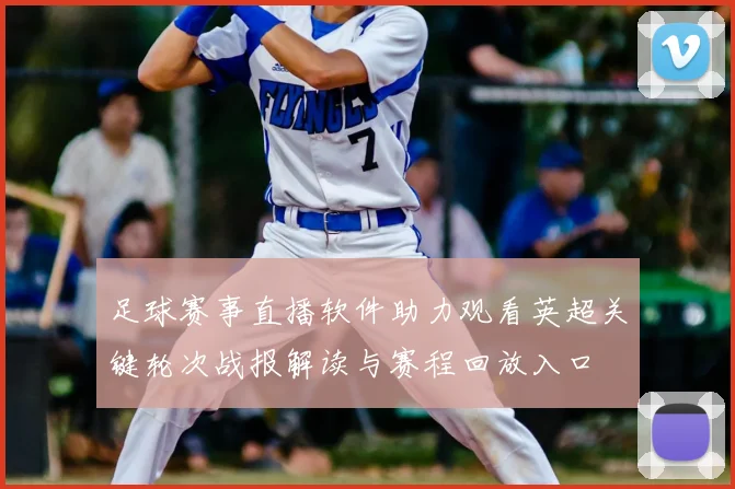 足球赛事直播软件助力观看英超关键轮次战报解读与赛程回放入口