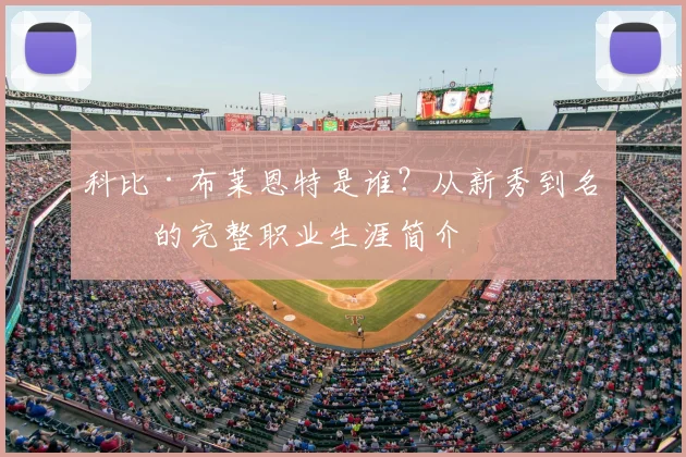 科比·布莱恩特是谁？从新秀到名宿的完整职业生涯简介