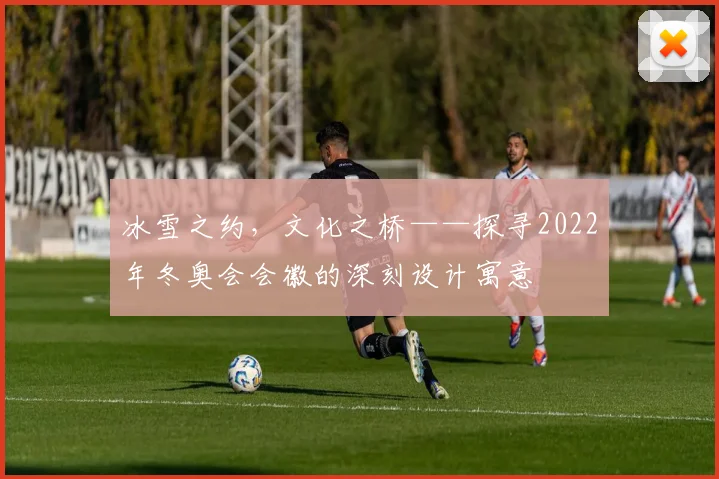 冰雪之约，文化之桥——探寻2022年冬奥会会徽的深刻设计寓意
