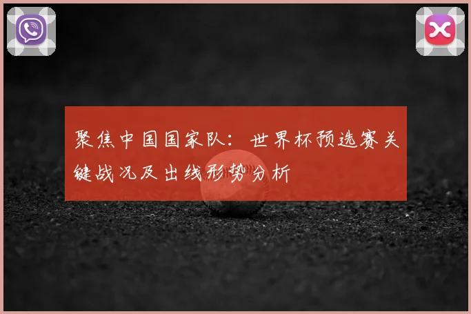聚焦中国国家队：世界杯预选赛关键战况及出线形势分析