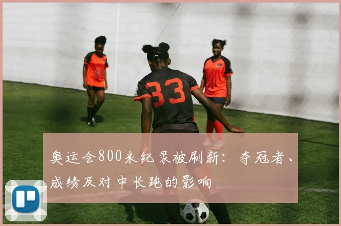 奥运会800米纪录被刷新：夺冠者、成绩及对中长跑的影响
